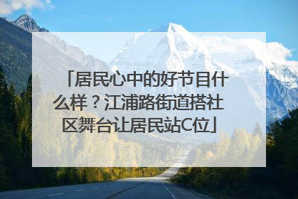 居民心中的好节目什么样？江浦路街道搭社区舞台让居民站C位