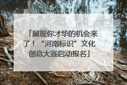 展现你才华的机会来了！“河南标识”文化创意大赛启动报名