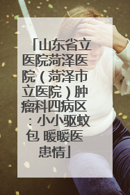 山东省立医院菏泽医院（菏泽市立医院）肿瘤科四病区：小小驱蚊包 暖暖医患情