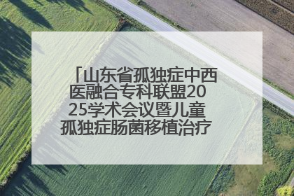 山东省孤独症中西医融合专科联盟2025学术会议暨儿童孤独症肠菌移植治疗技术培训举办