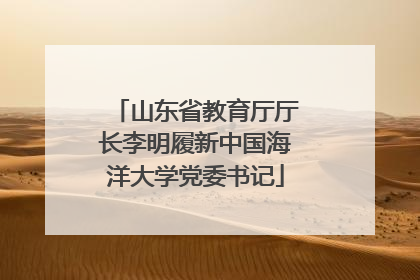山东省教育厅厅长李明履新中国海洋大学党委书记