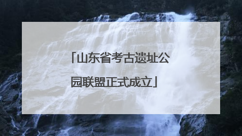 山东省考古遗址公园联盟正式成立