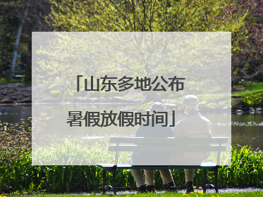 山东多地公布暑假放假时间