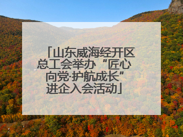 山东威海经开区总工会举办“匠心向党·护航成长”进企入会活动