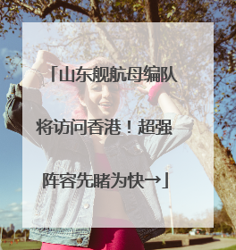 山东舰航母编队将访问香港！超强阵容先睹为快→