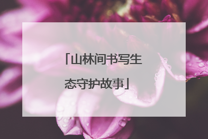 山林间书写生态守护故事
