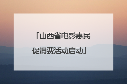 山西省电影惠民促消费活动启动