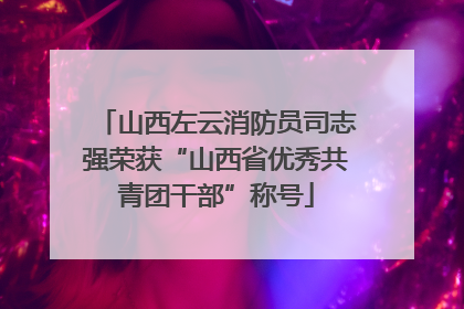 山西左云消防员司志强荣获“山西省优秀共青团干部”称号