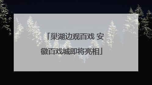巢湖边观百戏 安徽百戏城即将亮相