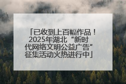 已收到上百幅作品！2025年湖北“新时代网络文明公益广告”征集活动火热进行中