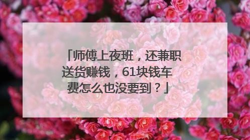 师傅上夜班，还兼职送货赚钱，61块钱车费怎么也没要到？