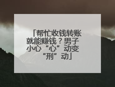 帮忙收钱转账就能赚钱？男子小心“心”动变“刑”动