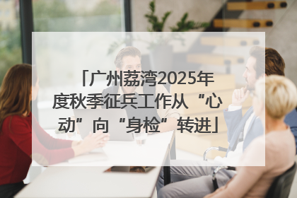 广州荔湾2025年度秋季征兵工作从“心动”向“身检”转进