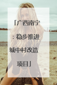 广西南宁：稳步推进城中村改造项目