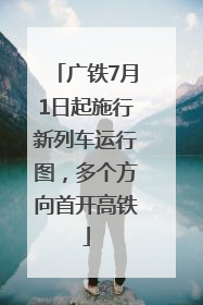 广铁7月1日起施行新列车运行图，多个方向首开高铁