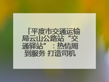 平度市交通运输局云山公路站“交通驿站”：热情周到服务 打造司机温馨家园