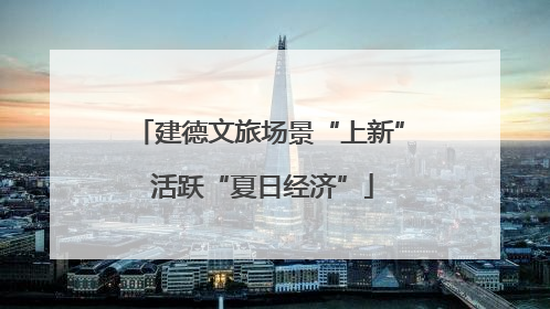 建德文旅场景“上新” 活跃“夏日经济”