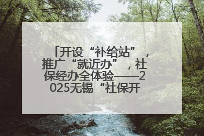 开设“补给站”，推广“就近办”，社保经办全体验——2025无锡“社保开放月”活动开启