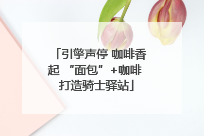 引擎声停 咖啡香起 “面包”+咖啡 打造骑士驿站