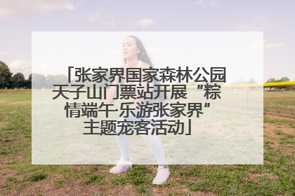 张家界国家森林公园天子山门票站开展“粽情端午·乐游张家界”主题宠客活动