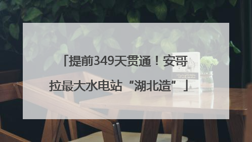 提前349天贯通！安哥拉最大水电站“湖北造”