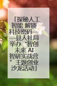 探秘人工智能 解锁科技密码——县人社局举办“智创未来 AI智研实战营”主题创业沙龙活动