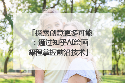 探索创意更多可能：通过知乎AI绘画课程掌握前沿技术