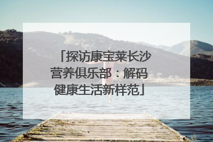 探访康宝莱长沙营养俱乐部：解码健康生活新样范