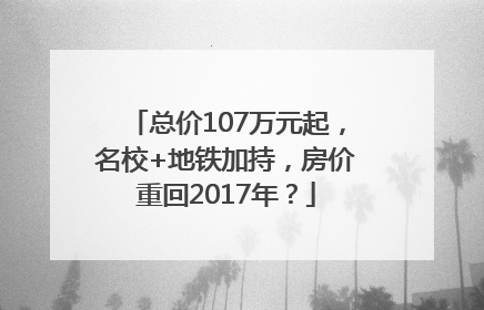 总价107万元起，名校+地铁加持，房价重回2017年？