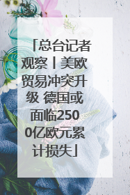 总台记者观察丨美欧贸易冲突升级 德国或面临2500亿欧元累计损失