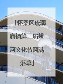 怀柔区琉璃庙镇第三届拔河文化节圆满落幕