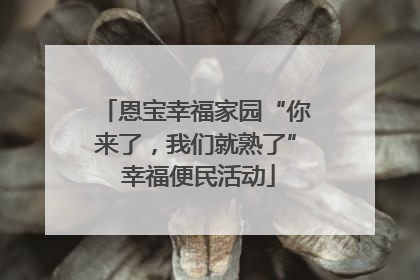 恩宝幸福家园“你来了，我们就熟了” 幸福便民活动