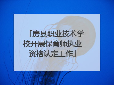 房县职业技术学校开展保育师执业资格认定工作