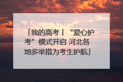 我的高考丨“爱心护考”模式开启 河北各地多举措为考生护航