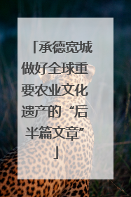 承德宽城做好全球重要农业文化遗产的“后半篇文章”