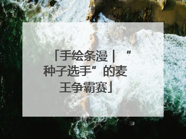 手绘条漫｜“种子选手”的麦王争霸赛