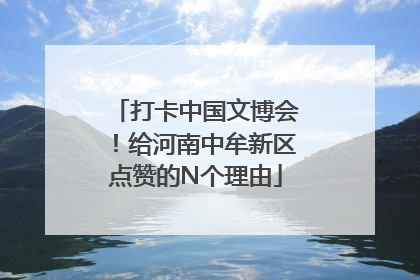 打卡中国文博会！给河南中牟新区点赞的N个理由