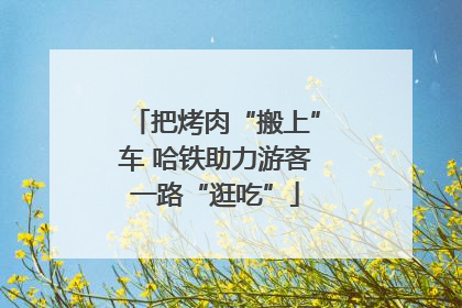 把烤肉“搬上”车 哈铁助力游客一路“逛吃”