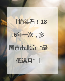 抬头看！18.6年一次，多图直击北京“最低满月”