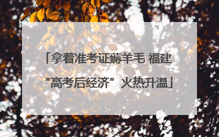 拿着准考证薅羊毛 福建“高考后经济”火热升温