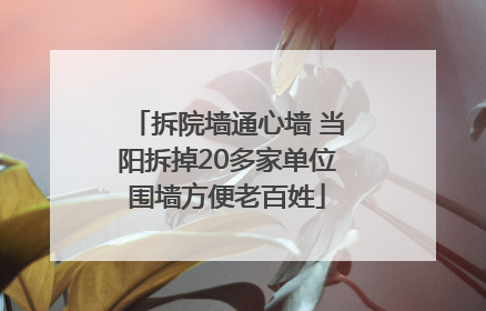 拆院墙通心墙 当阳拆掉20多家单位围墙方便老百姓