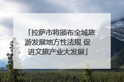 拉萨市将颁布全域旅游发展地方性法规 促进文旅产业大发展
