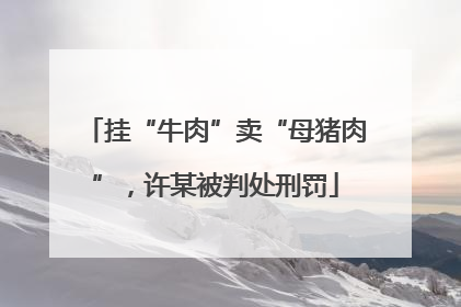 挂“牛肉”卖“母猪肉”，许某被判处刑罚