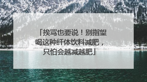 挨骂也要说！别指望喝这种纤体饮料减肥，只怕会越减越肥