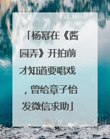 杨幂在《酱园弄》开拍前才知道要唱戏，曾给章子怡发微信求助