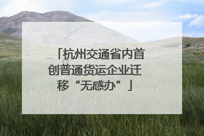 杭州交通省内首创普通货运企业迁移“无感办”