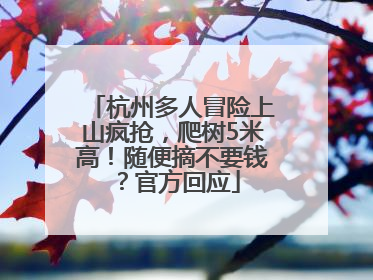 杭州多人冒险上山疯抢，爬树5米高！随便摘不要钱？官方回应