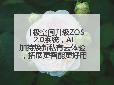 极空间升级ZOS 2.0系统，AI加持焕新私有云体验，拓展更智能更好用的NAS生态