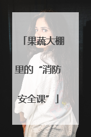 果蔬大棚里的“消防安全课”
