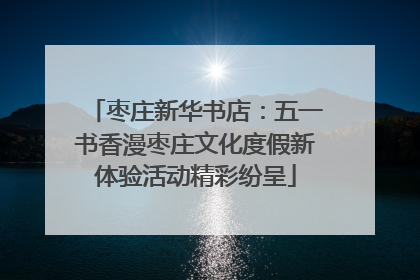 枣庄新华书店：五一书香漫枣庄文化度假新体验活动精彩纷呈